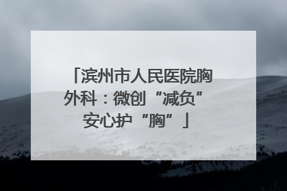 滨州市人民医院胸外科：微创“减负” 安心护“胸”