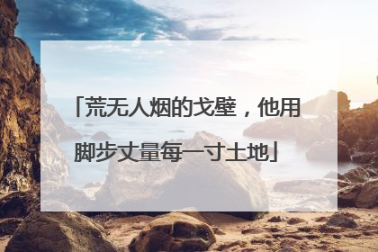 荒无人烟的戈壁，他用脚步丈量每一寸土地