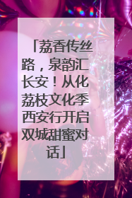 荔香传丝路，泉韵汇长安！从化荔枝文化季西安行开启双城甜蜜对话