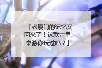 老厦门的记忆又回来了！这款古早桌游你玩过吗？