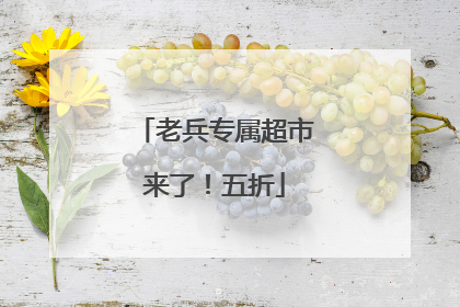 老兵专属超市来了！五折