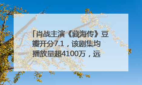 肖战主演《藏海传》豆瓣开分7.1，该剧集均播放量超4100万，远超第二名《折腰》