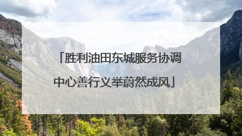 胜利油田东城服务协调中心善行义举蔚然成风