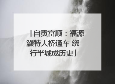 自贡富顺：福源灏特大桥通车 绕行半城成历史
