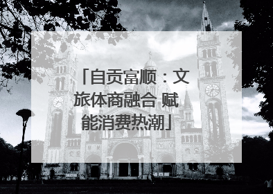 自贡富顺：文旅体商融合 赋能消费热潮