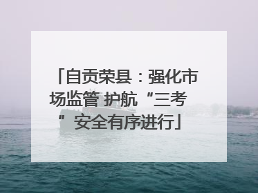 自贡荣县：强化市场监管 护航“三考”安全有序进行
