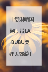 舒淇晒国潮，带LABUBU哭娃去郊游