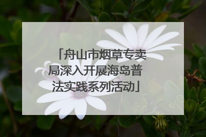 舟山市烟草专卖局深入开展海岛普法实践系列活动