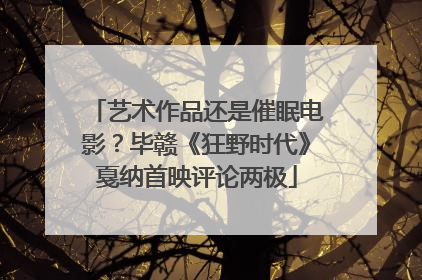 艺术作品还是催眠电影？毕赣《狂野时代》戛纳首映评论两极