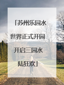 苏州乐园水世界正式开园 开启三园水陆狂欢