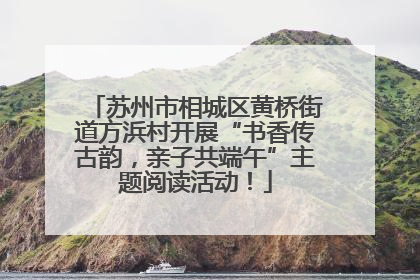 苏州市相城区黄桥街道方浜村开展“书香传古韵，亲子共端午”主题阅读活动！