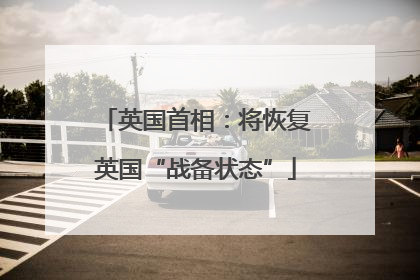 英国首相：将恢复英国“战备状态”