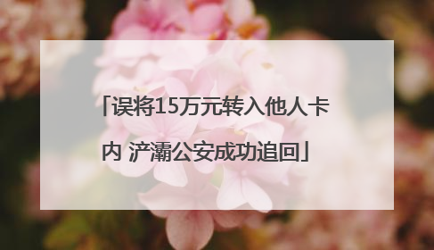 误将15万元转入他人卡内 浐灞公安成功追回