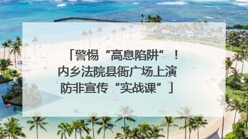 警惕“高息陷阱”！内乡法院县衙广场上演防非宣传“实战课”