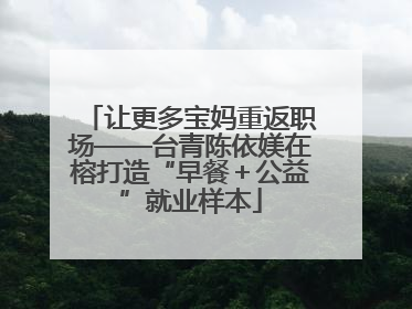 让更多宝妈重返职场——台青陈依媄在榕打造“早餐＋公益”就业样本