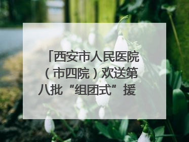 西安市人民医院（市四院）欢送第八批“组团式”援藏医疗队队员