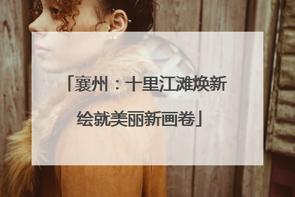 襄州：十里江滩焕新 绘就美丽新画卷