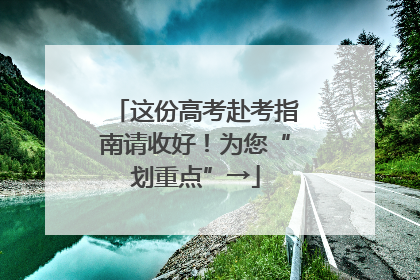 这份高考赴考指南请收好！为您“划重点”→