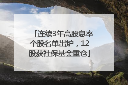 连续3年高股息率个股名单出炉，12股获社保基金重仓