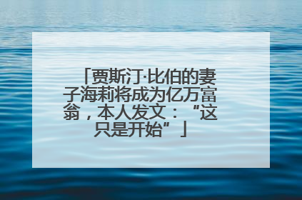 贾斯汀·比伯的妻子海莉将成为亿万富翁，本人发文：“这只是开始”