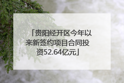 贵阳经开区今年以来新签约项目合同投资52.64亿元