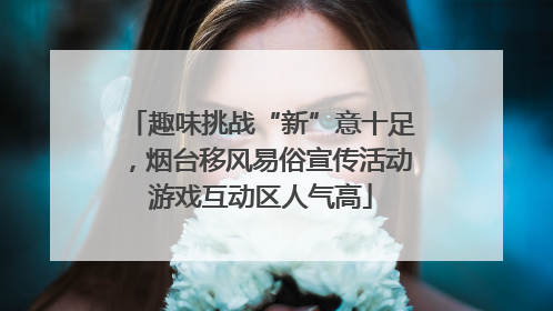 趣味挑战“新”意十足，烟台移风易俗宣传活动游戏互动区人气高