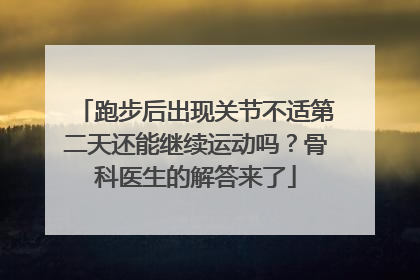 跑步后出现关节不适第二天还能继续运动吗？骨科医生的解答来了