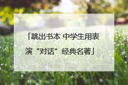 跳出书本 中学生用表演“对话”经典名著
