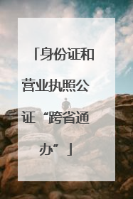 身份证和营业执照公证“跨省通办”