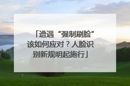 遭遇“强制刷脸”该如何应对？人脸识别新规明起施行