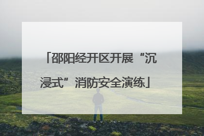邵阳经开区开展“沉浸式”消防安全演练