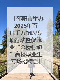 邵阳市举办2025年百日千万招聘专项行动暨促就业“金桥行动”高校毕业生专场招聘会