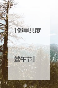邻里共度端午节