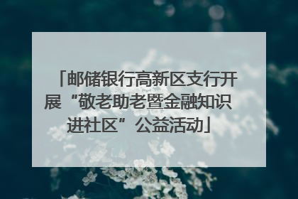 邮储银行高新区支行开展“敬老助老暨金融知识进社区”公益活动