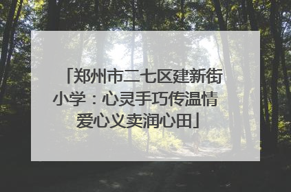 郑州市二七区建新街小学：心灵手巧传温情 爱心义卖润心田