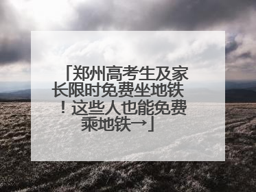郑州高考生及家长限时免费坐地铁！这些人也能免费乘地铁→