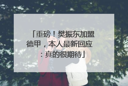 重磅！樊振东加盟德甲，本人最新回应：真的很期待