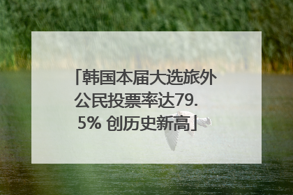 韩国本届大选旅外公民投票率达79.5% 创历史新高