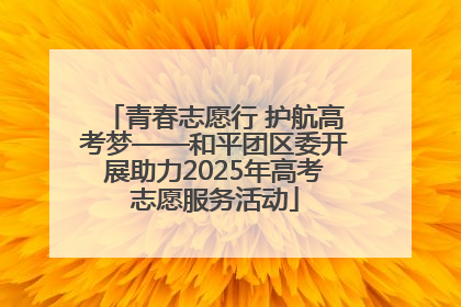 青春志愿行 护航高考梦——和平团区委开展助力2025年高考志愿服务活动