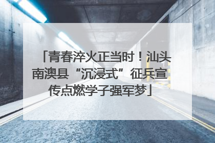 青春淬火正当时！汕头南澳县“沉浸式”征兵宣传点燃学子强军梦