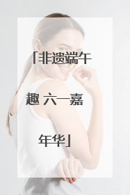非遗端午趣 六一嘉年华