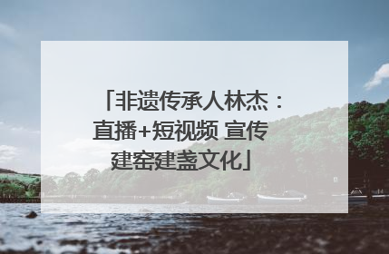 非遗传承人林杰：直播+短视频 宣传建窑建盏文化