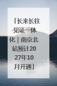 长来长往·见证一体化｜南京北站预计2027年10月开通