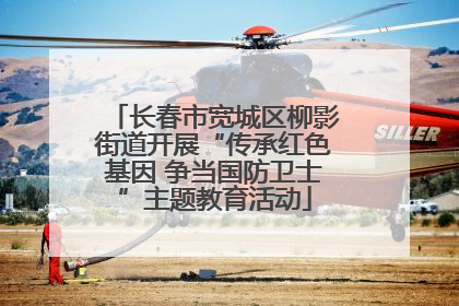 长春市宽城区柳影街道开展“传承红色基因 争当国防卫士”主题教育活动