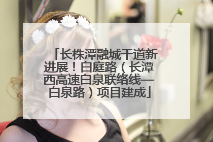 长株潭融城干道新进展！白庭路（长潭西高速白泉联络线—白泉路）项目建成