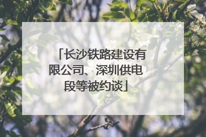 长沙铁路建设有限公司、深圳供电段等被约谈