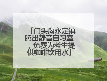 门头沟永定镇腾出静音自习室，免费为考生提供咖啡饮用水