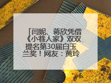 闫妮、蒋欣凭借《小巷人家》双双提名第30届白玉兰奖！网友：黄玲宋莹又相遇了