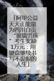 阿里公益天天正能量为四川自贡“玻璃男孩”考生奖励1万元：用键盘继续书写不设限的人生