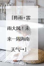 阵雨+雷雨大风！未来一周海南天气→